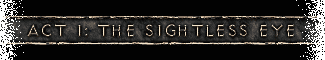 Act I: The Sightless Eye